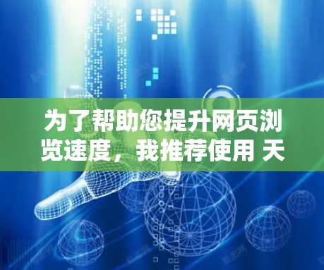 为了帮助您提升网页浏览速度,我推荐使用 天际加速器,这是一个非常流行的加速工具,可以帮助您提升网页加载速度。以下是下载链接和一些使用说明 为了帮助您提升网页浏览速度,我推荐使用 天际加速器,这是一个非常流行的加速工具,可以帮助您提升网页加载速度。以下是下载链接和一些使用说明