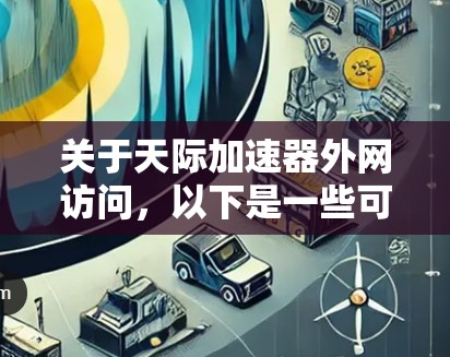 关于天际加速器外网访问,以下是一些可能的相关信息和建议 关于天际加速器外网访问,以下是一些可能的相关信息和建议