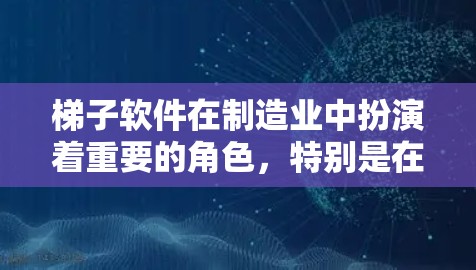 梯子软件在制造业中扮演着重要的角色,特别是在生产计划、库存管理、物流优化等领域。以下是关于梯子软件最新版本的详细分析 梯子软件在制造业中扮演着重要的角色,特别是在生产计划、库存管理、物流优化等领域。以下是关于梯子软件最新版本的详细分析