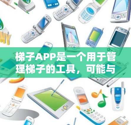 梯子APP是一个用于管理梯子的工具,可能与建筑、体育、健身等相关。以下是关于该APP的详细信息 梯子APP是一个用于管理梯子的工具,可能与建筑、体育、健身等相关。以下是关于该APP的详细信息