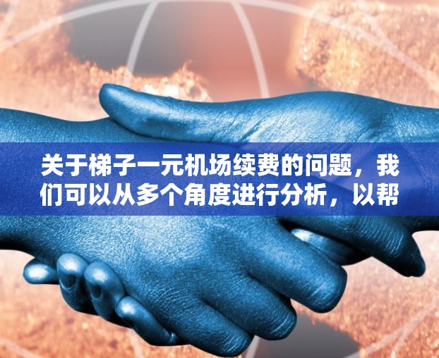 关于梯子一元机场续费的问题,我们可以从多个角度进行分析,以帮助您理解问题并找到解决方案。以下是逐步的分析过程 关于梯子一元机场续费的问题,我们可以从多个角度进行分析,以帮助您理解问题并找到解决方案。以下是逐步的分析过程