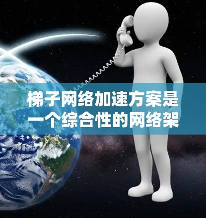 梯子网络加速方案是一个综合性的网络架构设计,旨在提升网络性能、提高响应速度和减少延迟。以下是对该方案的详细分析和总结 梯子网络加速方案是一个综合性的网络架构设计,旨在提升网络性能、提高响应速度和减少延迟。以下是对该方案的详细分析和总结