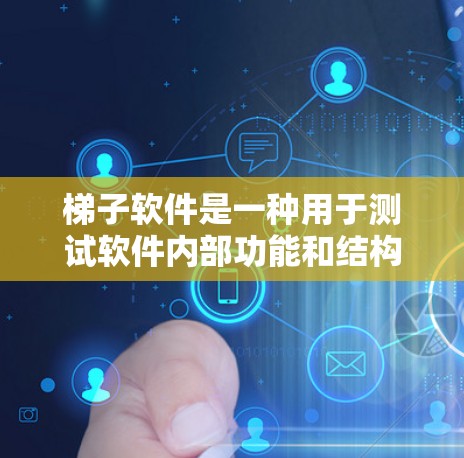 梯子软件是一种用于测试软件内部功能和结构的工具,主要应用于软件内部测试领域。以下是梯子软件的核心知识点 梯子软件是一种用于测试软件内部功能和结构的工具,主要应用于软件内部测试领域。以下是梯子软件的核心知识点