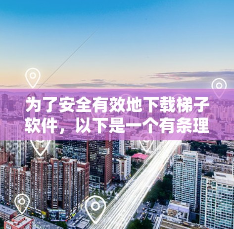 为了安全有效地下载梯子软件,以下是一个有条理的步骤指南 为了安全有效地下载梯子软件,以下是一个有条理的步骤指南