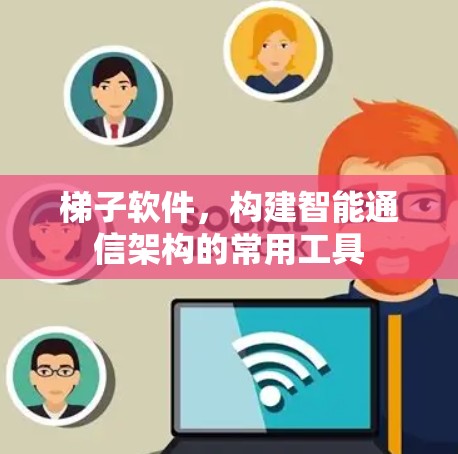 梯子软件,构建智能通信架构的常用工具 梯子软件,构建智能通信架构的常用工具