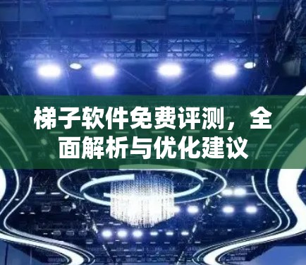 梯子软件免费评测,全面解析与优化建议 梯子软件免费评测,全面解析与优化建议