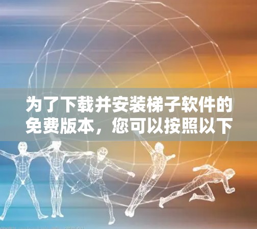 为了下载并安装梯子软件的免费版本,您可以按照以下步骤进行 为了下载并安装梯子软件的免费版本,您可以按照以下步骤进行