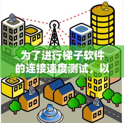 为了进行梯子软件的连接速度测试，以下是一个清晰的步骤指南