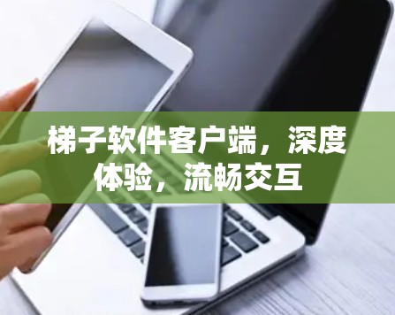 梯子软件客户端,深度体验,流畅交互 梯子软件客户端,深度体验,流畅交互