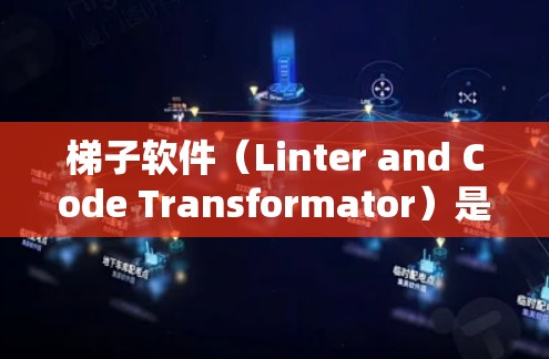 梯子软件(Linter and Code Transformator)是用于管理软件节点的工具,通常包括编译器和解析器。以下是关于梯子软件的详细说明 梯子软件(Linter and Code Transformator)是用于管理软件节点的工具,通常包括编译器和解析器。以下是关于梯子软件的详细说明