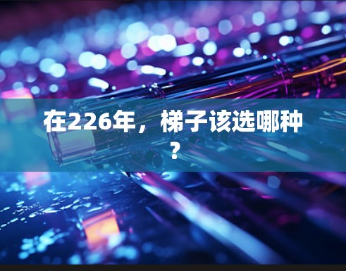 在226年,梯子该选哪种? 在226年,梯子该选哪种?