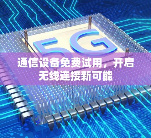 通信设备免费试用，开启无线连接新可能