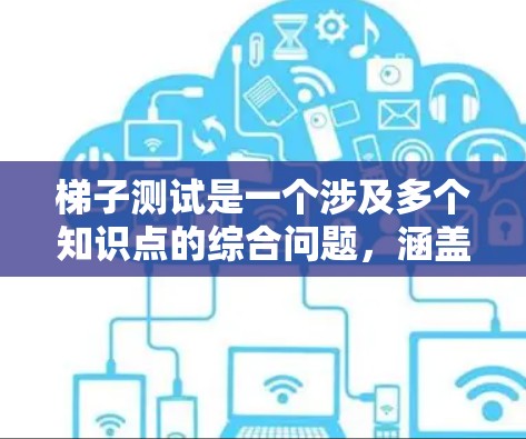 梯子测试是一个涉及多个知识点的综合问题,涵盖物理、工程学、数学等领域的知识。以下是几个可能的梯子测试题目及其解答 梯子测试是一个涉及多个知识点的综合问题,涵盖物理、工程学、数学等领域的知识。以下是几个可能的梯子测试题目及其解答