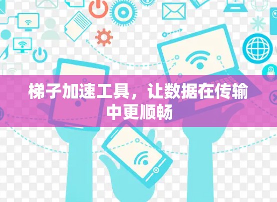 梯子加速工具，让数据在传输中更顺畅