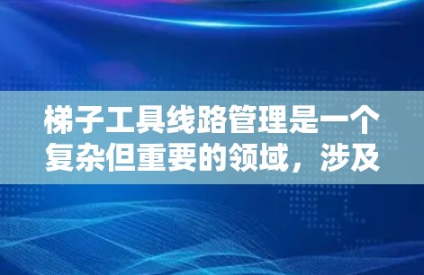 梯子工具线路管理是一个复杂但重要的领域,涉及使用、维护和保护梯子工具以确保它们在不同环境中的安全和有效性。以下是针对这一主题的分步指南 梯子工具线路管理是一个复杂但重要的领域,涉及使用、维护和保护梯子工具以确保它们在不同环境中的安全和有效性。以下是针对这一主题的分步指南