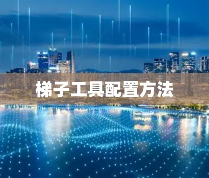 梯子工具配置方法 梯子工具配置方法