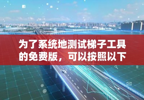 为了系统地测试梯子工具的免费版,可以按照以下步骤进行 为了系统地测试梯子工具的免费版,可以按照以下步骤进行
