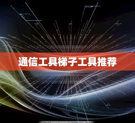 通信工具梯子工具推荐 通信工具梯子工具推荐