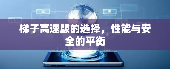 梯子高速版的选择,性能与安全的平衡 梯子高速版的选择,性能与安全的平衡