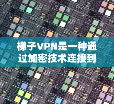 梯子VPN是一种通过加密技术连接到外部服务器的工具,广泛应用于网络安全和远程访问。以下是一些详细的使用指南 梯子VPN是一种通过加密技术连接到外部服务器的工具,广泛应用于网络安全和远程访问。以下是一些详细的使用指南