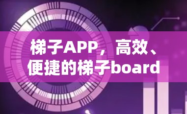梯子APP，高效、便捷的梯子board管理工具