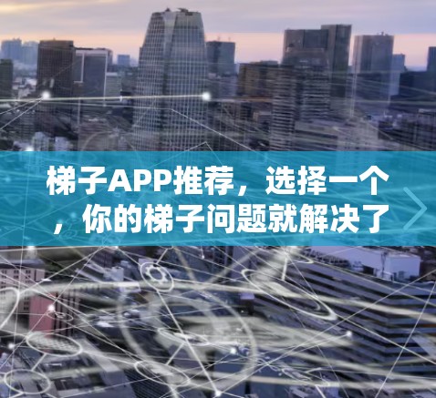 梯子APP推荐,选择一个,你的梯子问题就解决了! 梯子APP推荐,选择一个,你的梯子问题就解决了!