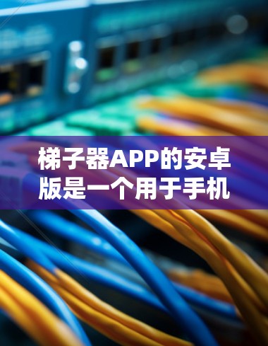 梯子器APP的安卓版是一个用于手机设备运行的编程或开发工具,旨在帮助用户编写、展示和学习代码。以下是该应用的主要特点 梯子器APP的安卓版是一个用于手机设备运行的编程或开发工具,旨在帮助用户编写、展示和学习代码。以下是该应用的主要特点