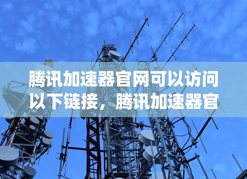 腾讯加速器官网可以访问以下链接，腾讯加速器官网]https:www.tencent.com/accelerator)以下是关于它的详细介绍