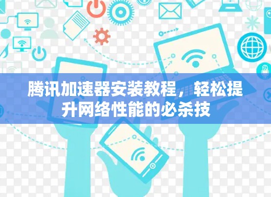腾讯加速器安装教程,轻松提升网络性能的必杀技 腾讯加速器安装教程,轻松提升网络性能的必杀技