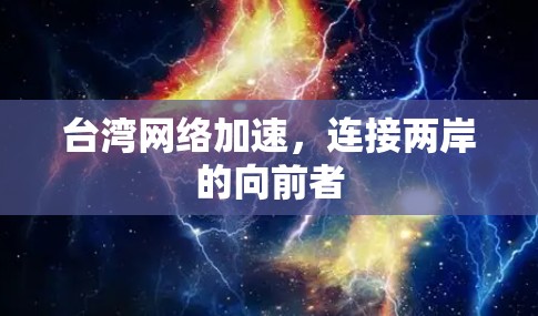 台湾网络加速,连接两岸的向前者 台湾网络加速,连接两岸的向前者