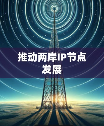 推动两岸IP节点发展 推动两岸IP节点发展