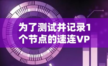 为了测试并记录1个节点的速连VPN的网络连接速度,按照以下步骤进行 为了测试并记录1个节点的速连VPN的网络连接速度,按照以下步骤进行