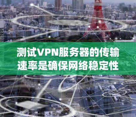 测试VPN服务器的传输速率是确保网络稳定性的关键步骤，尤其是要达到1Gbps。以下是一个系统的步骤指南，帮助您准确测试服务器的速率