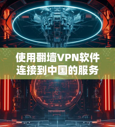 使用翻墙VPN软件连接到中国的服务器是一个不错的选择,尤其是针对那些不太熟悉国内地理限制或需要快速访问的用户。以下是一个有条理的指南,帮助你选择适合自己的翻墙VPN软件 使用翻墙VPN软件连接到中国的服务器是一个不错的选择,尤其是针对那些不太熟悉国内地理限制或需要快速访问的用户。以下是一个有条理的指南,帮助你选择适合自己的翻墙VPN软件