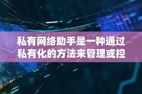私有网络助手是一种通过私有化的方法来管理或控制网络设备和数据的系统,具备自适应、自组织、自维护等特性。以下是对私有网络助手的详细分析和总结 私有网络助手是一种通过私有化的方法来管理或控制网络设备和数据的系统,具备自适应、自组织、自维护等特性。以下是对私有网络助手的详细分析和总结