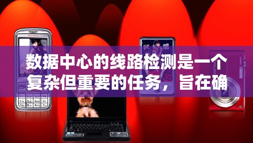 数据中心的线路检测是一个复杂但重要的任务,旨在确保数据中心的稳定性和可靠性。以下是具体的步骤和方法 数据中心的线路检测是一个复杂但重要的任务,旨在确保数据中心的稳定性和可靠性。以下是具体的步骤和方法