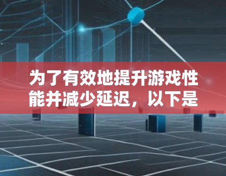 为了有效地提升游戏性能并减少延迟,以下是一步步的指南 为了有效地提升游戏性能并减少延迟,以下是一步步的指南