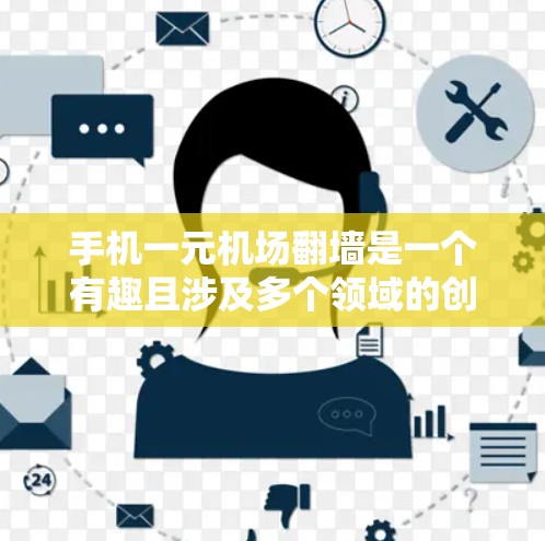 手机一元机场翻墙是一个有趣且涉及多个领域的创新概念，主要涉及建筑技术和安全措施。以下是对这一现象的详细分析和总结