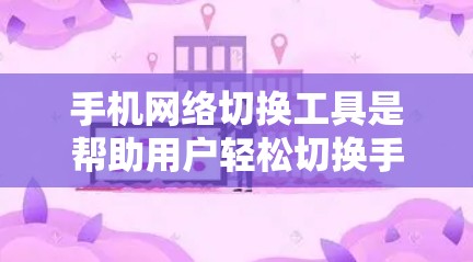 手机网络切换工具是帮助用户轻松切换手机所在的网络的工具。以下是一些常见的网络切换工具及其功能