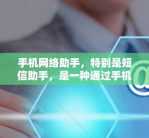 手机网络助手,特别是短信助手,是一种通过手机网络发送和管理短信的工具。以下是其主要内容 手机网络助手,特别是短信助手,是一种通过手机网络发送和管理短信的工具。以下是其主要内容