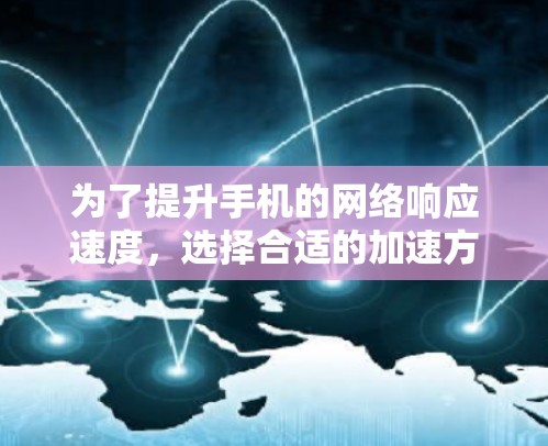 为了提升手机的网络响应速度,选择合适的加速方案至关重要。以下是一个清晰的步骤指南,帮助您有效地提升网络加速效果 为了提升手机的网络响应速度,选择合适的加速方案至关重要。以下是一个清晰的步骤指南,帮助您有效地提升网络加速效果