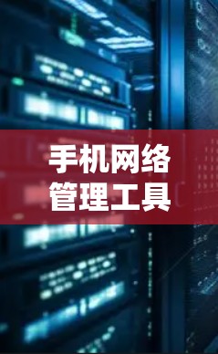 手机网络管理工具有很多种，它们通常用于管理手机上的网络设备、控制网络流量、限制外部网络流量、管理网络设备等。以下是几种常见的网络管理工具及其特点