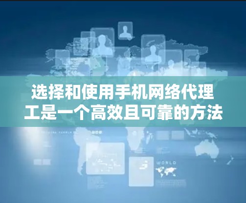 选择和使用手机网络代理工是一个高效且可靠的方法，可以帮助你处理多种网络任务。以下是一个有条理的指南，帮助你做出明智的选择