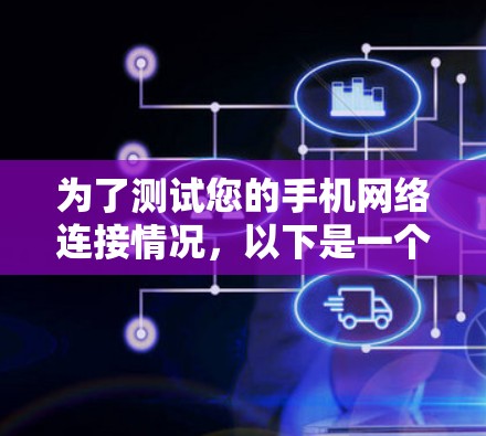 为了测试您的手机网络连接情况,以下是一个清晰的步骤指南 为了测试您的手机网络连接情况,以下是一个清晰的步骤指南