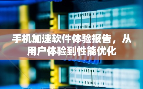 手机加速软件体验报告,从用户体验到性能优化 手机加速软件体验报告,从用户体验到性能优化