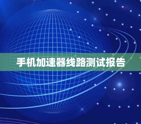 手机加速器线路测试报告 手机加速器线路测试报告
