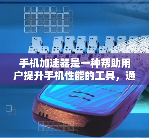 手机加速器是一种帮助用户提升手机性能的工具,通常通过自动调整设置或优化缓存来提升响应速度和稳定性。以下是关于加速器的详细说明 手机加速器是一种帮助用户提升手机性能的工具,通常通过自动调整设置或优化缓存来提升响应速度和稳定性。以下是关于加速器的详细说明