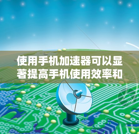 使用手机加速器可以显著提高手机使用效率和减少电量消耗。以下是详细的使用指南 使用手机加速器可以显著提高手机使用效率和减少电量消耗。以下是详细的使用指南