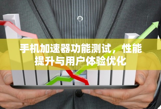 手机加速器功能测试,性能提升与用户体验优化 手机加速器功能测试,性能提升与用户体验优化