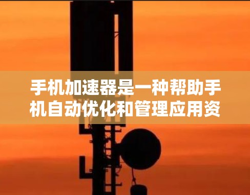 手机加速器是一种帮助手机自动优化和管理应用资源的工具,能够减少手机对资源的消耗,从而提升应用的流畅性。以下是对加速器服务器体验的详细总结 手机加速器是一种帮助手机自动优化和管理应用资源的工具,能够减少手机对资源的消耗,从而提升应用的流畅性。以下是对加速器服务器体验的详细总结